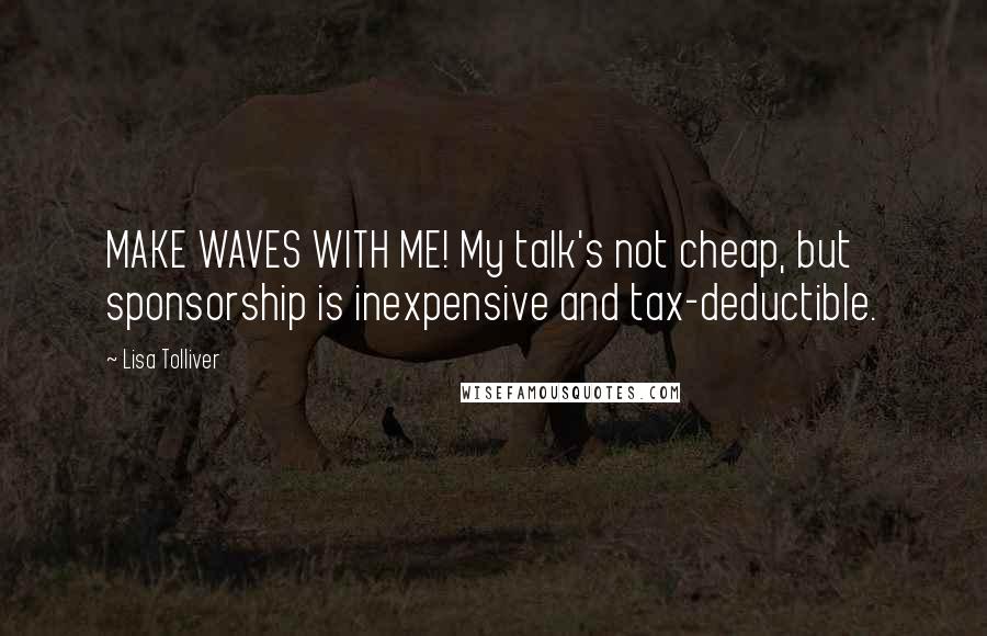 Lisa Tolliver Quotes: MAKE WAVES WITH ME! My talk's not cheap, but sponsorship is inexpensive and tax-deductible.