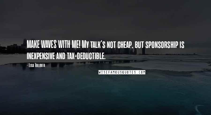 Lisa Tolliver Quotes: MAKE WAVES WITH ME! My talk's not cheap, but sponsorship is inexpensive and tax-deductible.