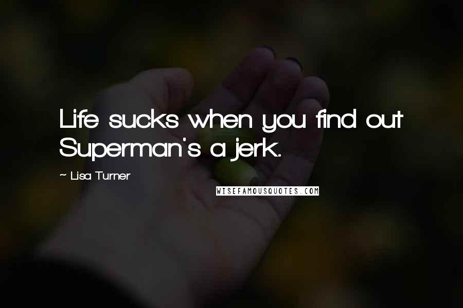 Lisa Turner Quotes: Life sucks when you find out Superman's a jerk.