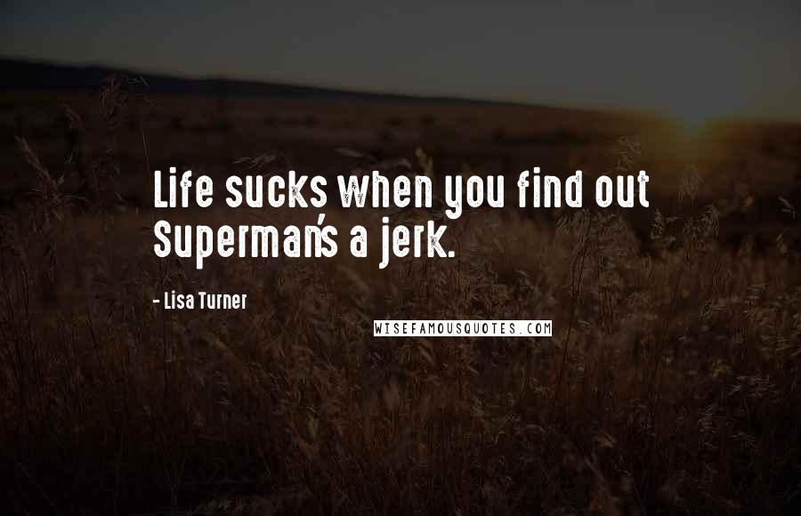 Lisa Turner Quotes: Life sucks when you find out Superman's a jerk.