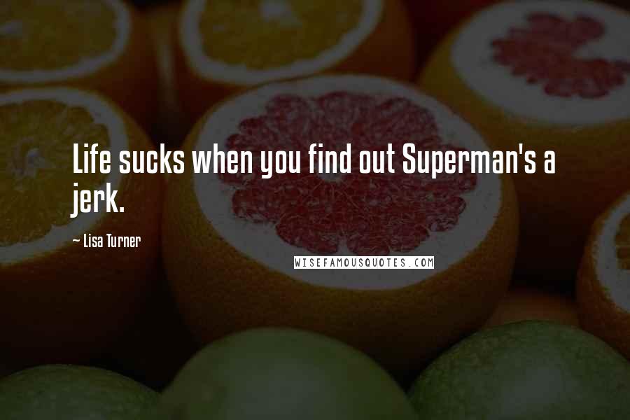 Lisa Turner Quotes: Life sucks when you find out Superman's a jerk.