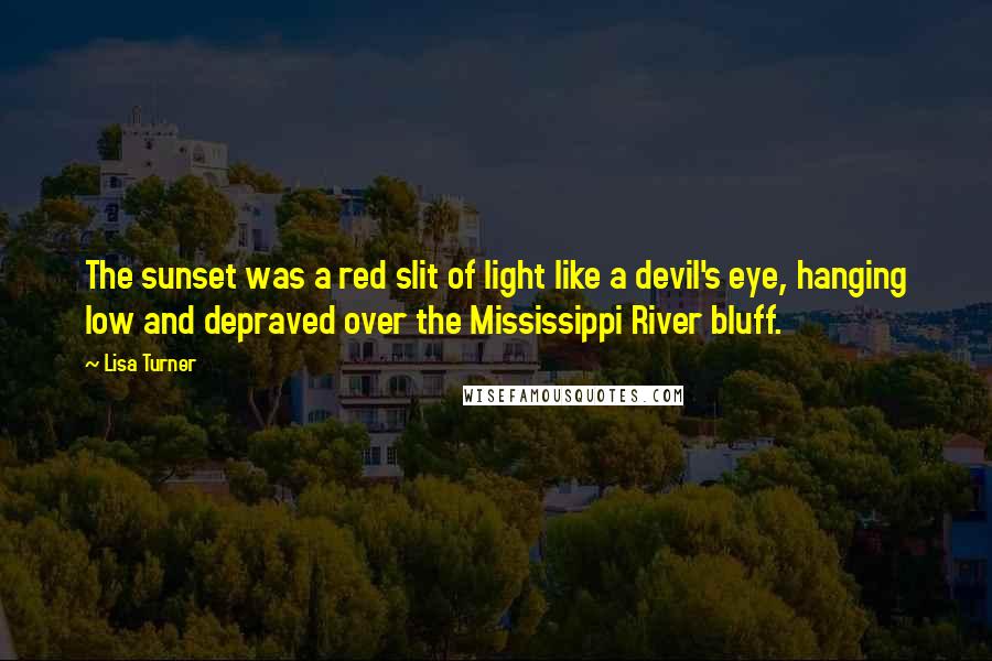 Lisa Turner Quotes: The sunset was a red slit of light like a devil's eye, hanging low and depraved over the Mississippi River bluff.