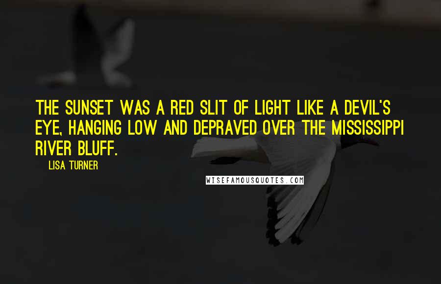 Lisa Turner Quotes: The sunset was a red slit of light like a devil's eye, hanging low and depraved over the Mississippi River bluff.