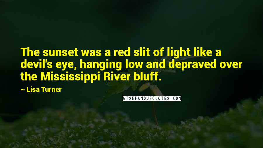 Lisa Turner Quotes: The sunset was a red slit of light like a devil's eye, hanging low and depraved over the Mississippi River bluff.