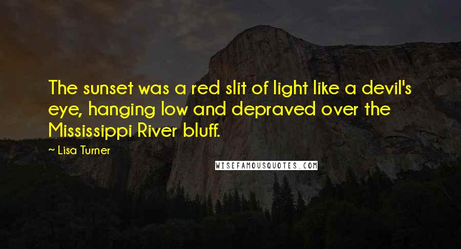 Lisa Turner Quotes: The sunset was a red slit of light like a devil's eye, hanging low and depraved over the Mississippi River bluff.