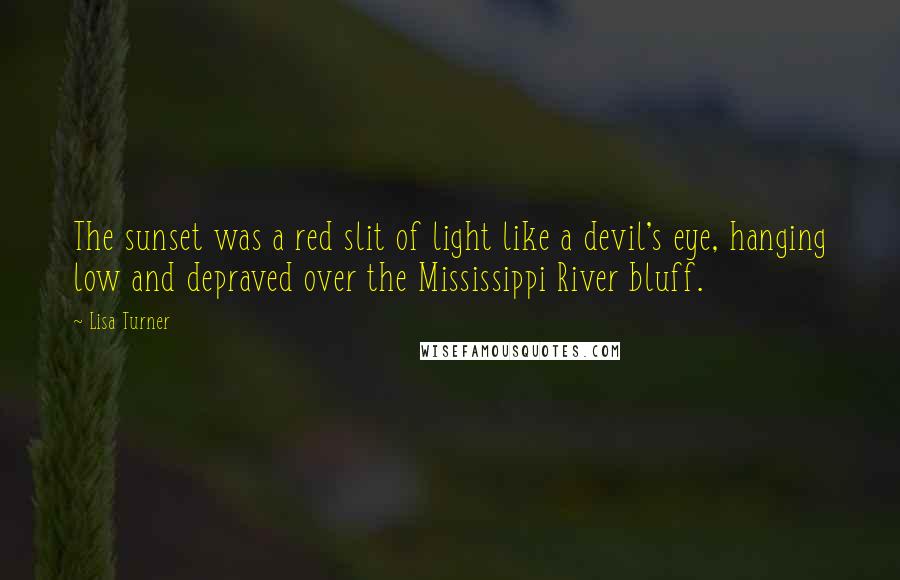 Lisa Turner Quotes: The sunset was a red slit of light like a devil's eye, hanging low and depraved over the Mississippi River bluff.