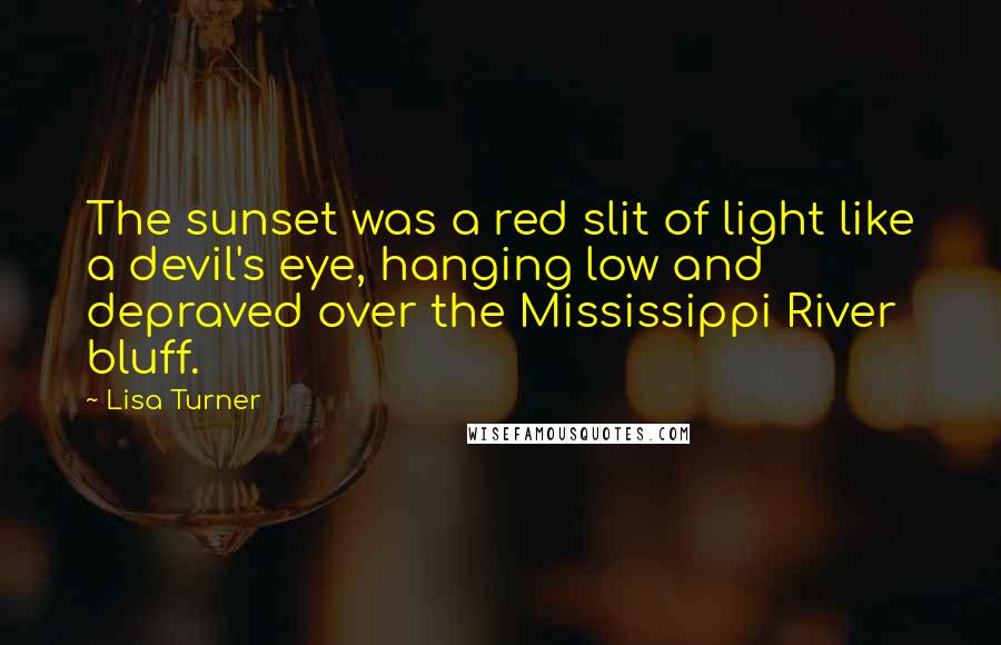 Lisa Turner Quotes: The sunset was a red slit of light like a devil's eye, hanging low and depraved over the Mississippi River bluff.