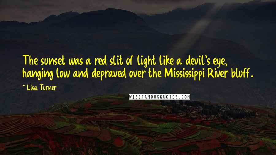 Lisa Turner Quotes: The sunset was a red slit of light like a devil's eye, hanging low and depraved over the Mississippi River bluff.