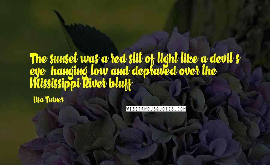 Lisa Turner Quotes: The sunset was a red slit of light like a devil's eye, hanging low and depraved over the Mississippi River bluff.