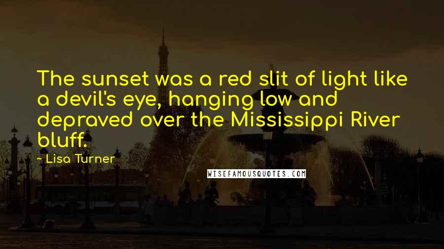 Lisa Turner Quotes: The sunset was a red slit of light like a devil's eye, hanging low and depraved over the Mississippi River bluff.