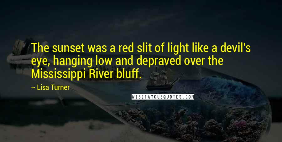 Lisa Turner Quotes: The sunset was a red slit of light like a devil's eye, hanging low and depraved over the Mississippi River bluff.