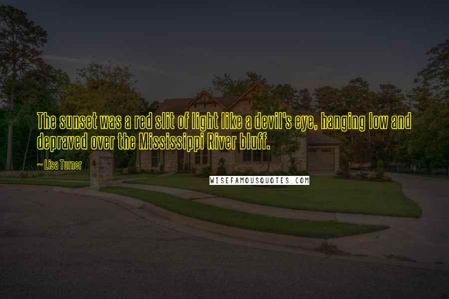 Lisa Turner Quotes: The sunset was a red slit of light like a devil's eye, hanging low and depraved over the Mississippi River bluff.
