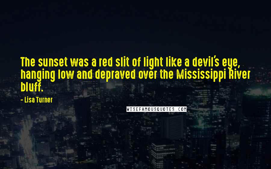 Lisa Turner Quotes: The sunset was a red slit of light like a devil's eye, hanging low and depraved over the Mississippi River bluff.