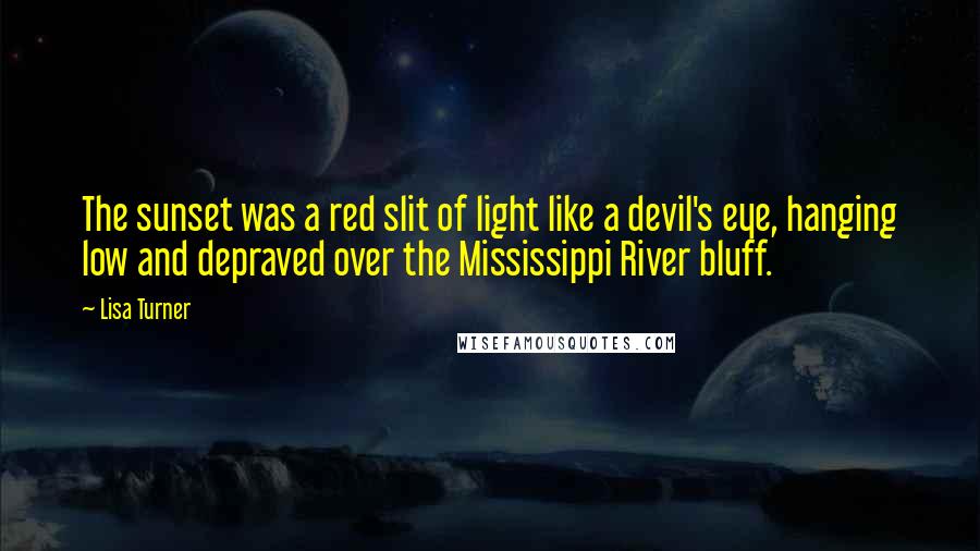Lisa Turner Quotes: The sunset was a red slit of light like a devil's eye, hanging low and depraved over the Mississippi River bluff.