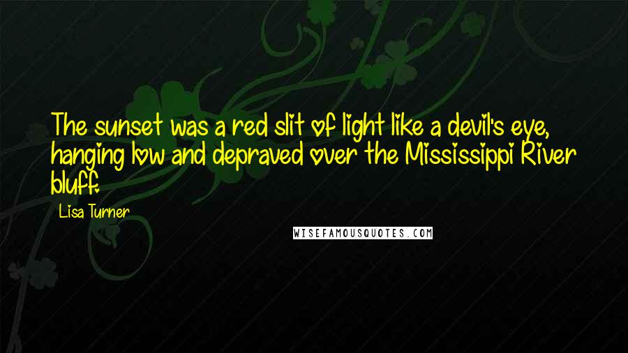 Lisa Turner Quotes: The sunset was a red slit of light like a devil's eye, hanging low and depraved over the Mississippi River bluff.