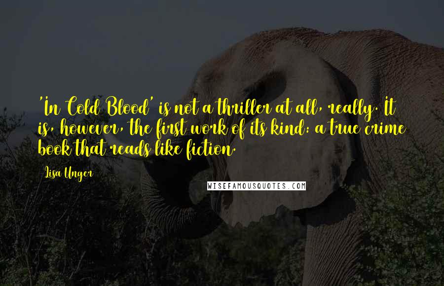Lisa Unger Quotes: 'In Cold Blood' is not a thriller at all, really. It is, however, the first work of its kind: a true crime book that reads like fiction.