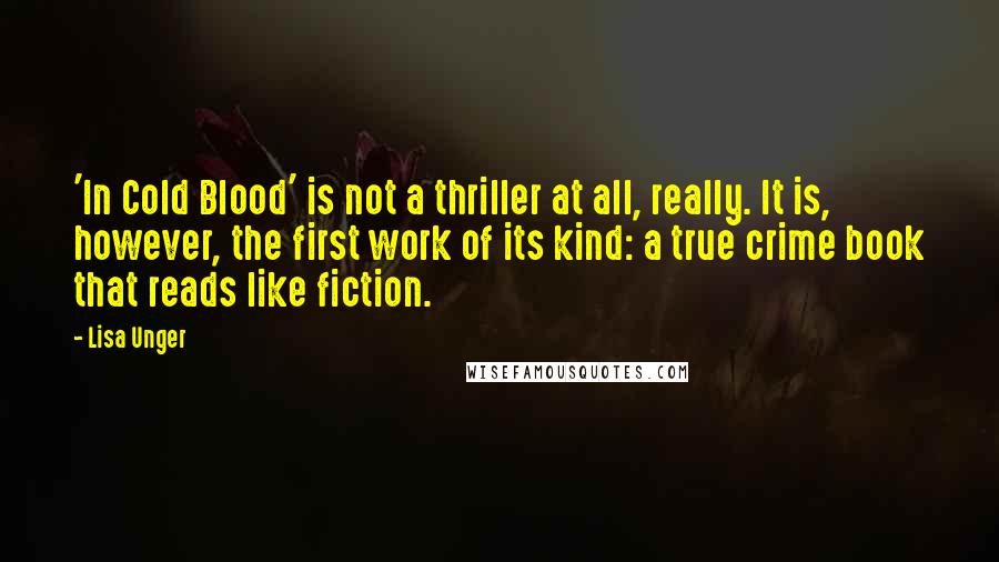 Lisa Unger Quotes: 'In Cold Blood' is not a thriller at all, really. It is, however, the first work of its kind: a true crime book that reads like fiction.