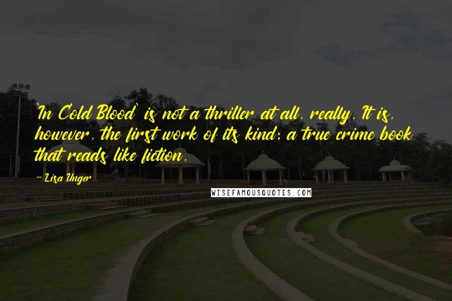 Lisa Unger Quotes: 'In Cold Blood' is not a thriller at all, really. It is, however, the first work of its kind: a true crime book that reads like fiction.