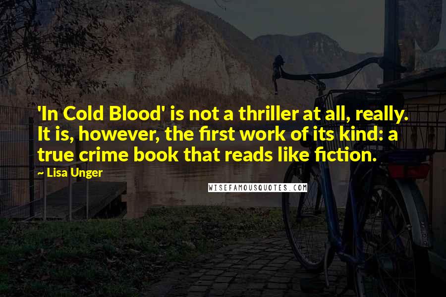 Lisa Unger Quotes: 'In Cold Blood' is not a thriller at all, really. It is, however, the first work of its kind: a true crime book that reads like fiction.