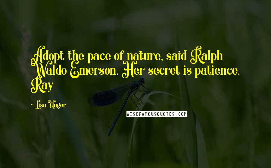 Lisa Unger Quotes: Adopt the pace of nature, said Ralph Waldo Emerson. Her secret is patience. Ray