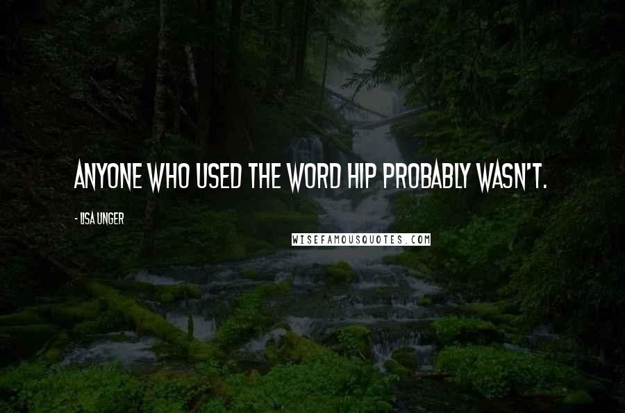 Lisa Unger Quotes: Anyone who used the word hip probably wasn't.