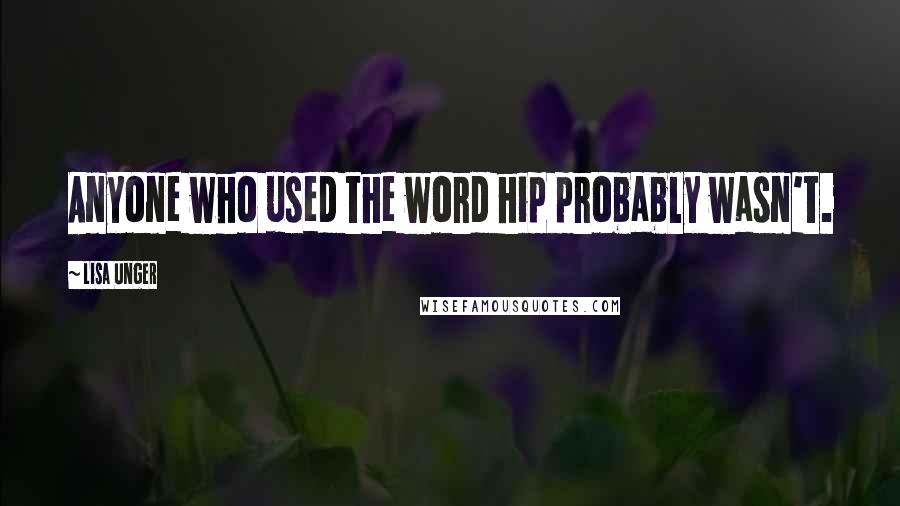 Lisa Unger Quotes: Anyone who used the word hip probably wasn't.