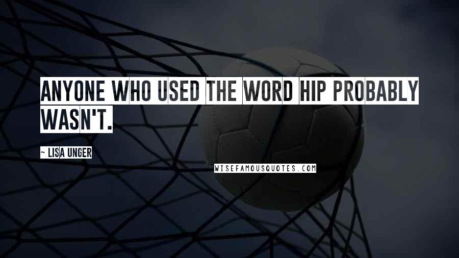 Lisa Unger Quotes: Anyone who used the word hip probably wasn't.