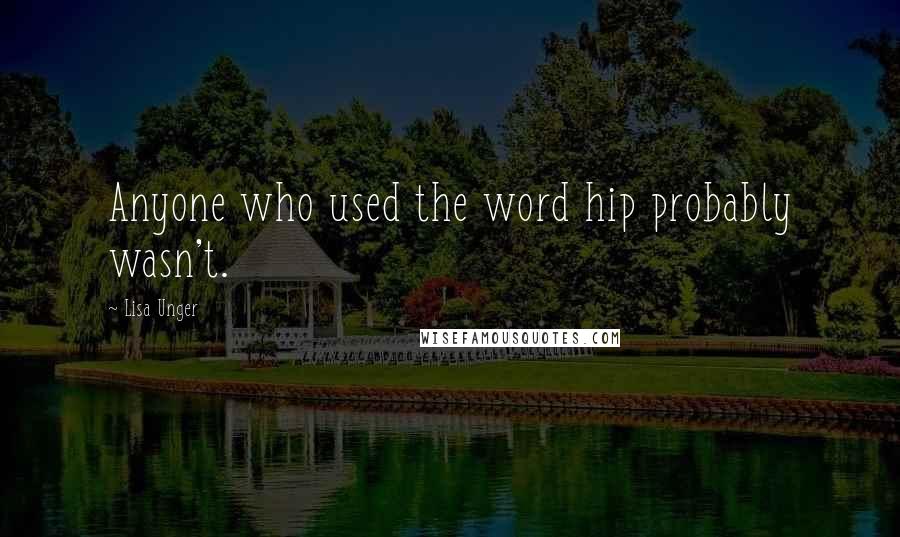 Lisa Unger Quotes: Anyone who used the word hip probably wasn't.