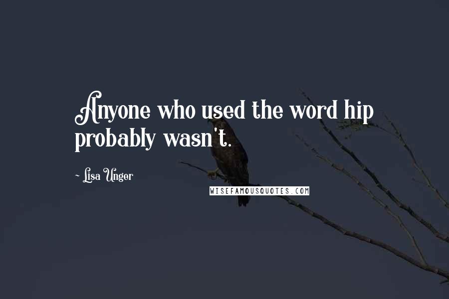 Lisa Unger Quotes: Anyone who used the word hip probably wasn't.