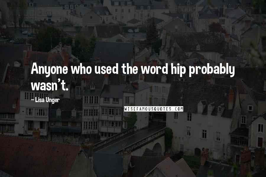 Lisa Unger Quotes: Anyone who used the word hip probably wasn't.