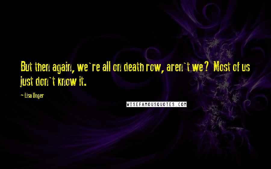 Lisa Unger Quotes: But then again, we're all on death row, aren't we? Most of us just don't know it.