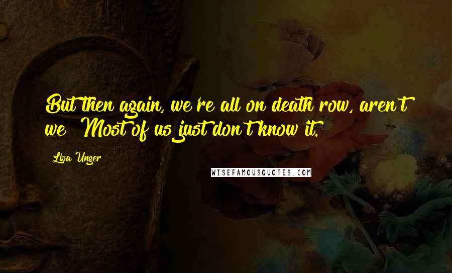 Lisa Unger Quotes: But then again, we're all on death row, aren't we? Most of us just don't know it.