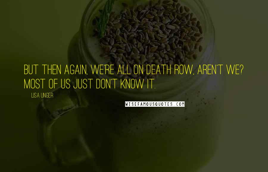 Lisa Unger Quotes: But then again, we're all on death row, aren't we? Most of us just don't know it.