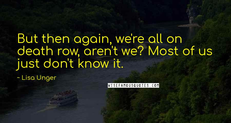 Lisa Unger Quotes: But then again, we're all on death row, aren't we? Most of us just don't know it.