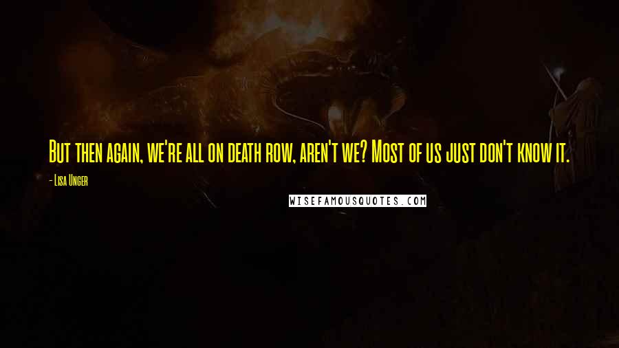 Lisa Unger Quotes: But then again, we're all on death row, aren't we? Most of us just don't know it.