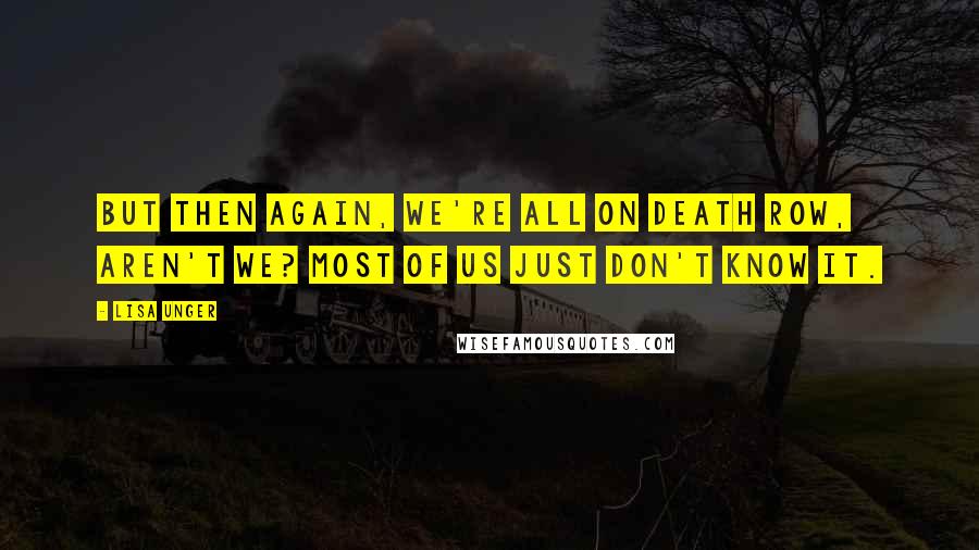 Lisa Unger Quotes: But then again, we're all on death row, aren't we? Most of us just don't know it.