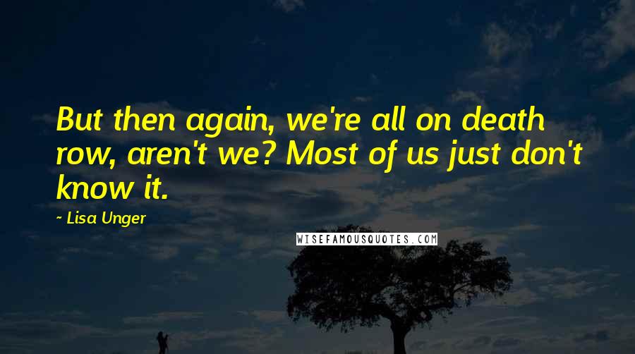 Lisa Unger Quotes: But then again, we're all on death row, aren't we? Most of us just don't know it.