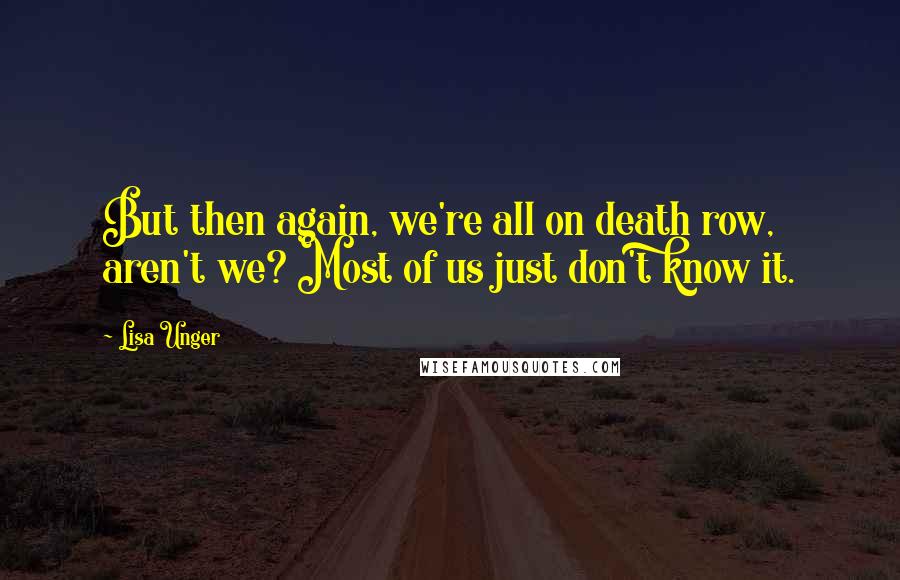 Lisa Unger Quotes: But then again, we're all on death row, aren't we? Most of us just don't know it.