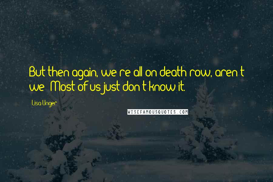 Lisa Unger Quotes: But then again, we're all on death row, aren't we? Most of us just don't know it.