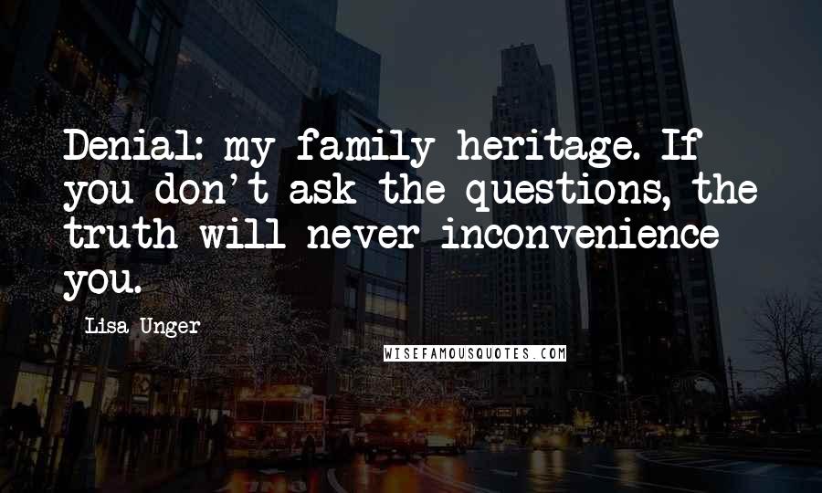 Lisa Unger Quotes: Denial: my family heritage. If you don't ask the questions, the truth will never inconvenience you.