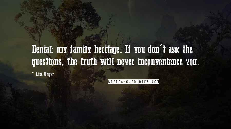 Lisa Unger Quotes: Denial: my family heritage. If you don't ask the questions, the truth will never inconvenience you.
