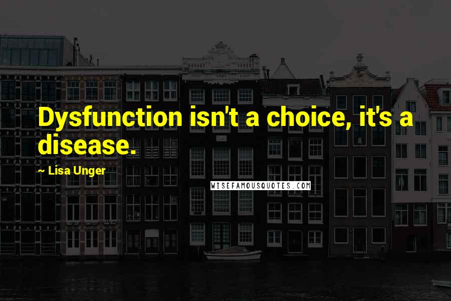 Lisa Unger Quotes: Dysfunction isn't a choice, it's a disease.