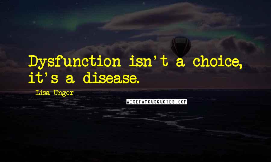 Lisa Unger Quotes: Dysfunction isn't a choice, it's a disease.