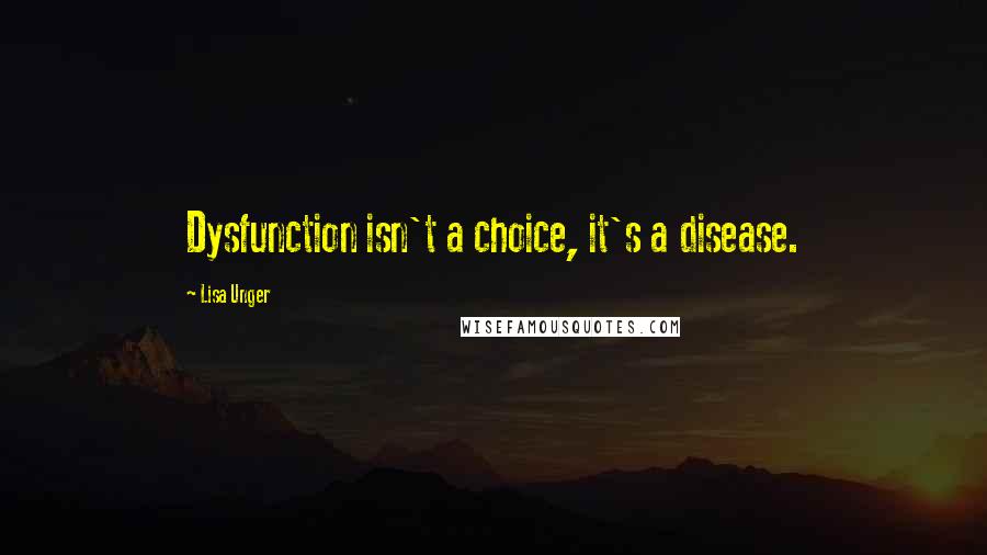 Lisa Unger Quotes: Dysfunction isn't a choice, it's a disease.