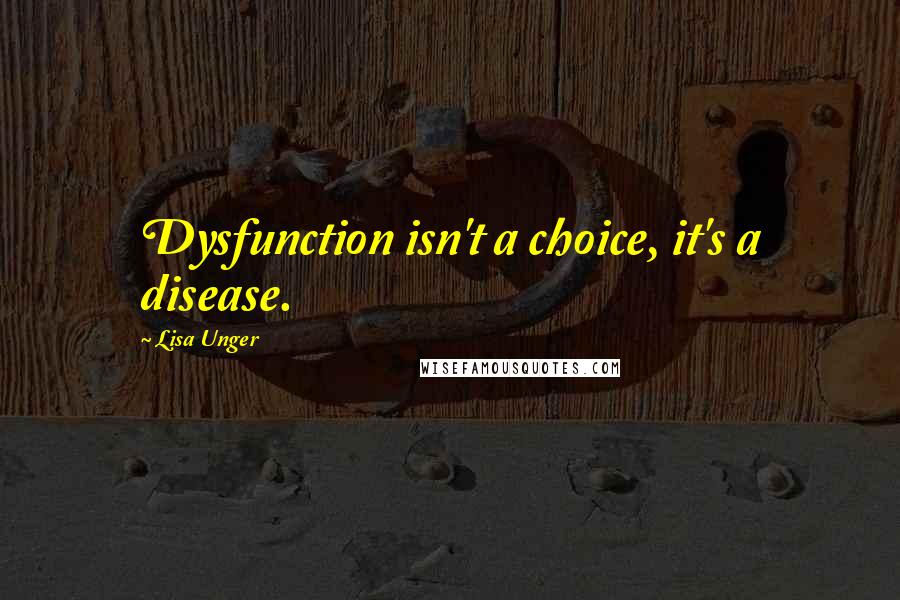 Lisa Unger Quotes: Dysfunction isn't a choice, it's a disease.