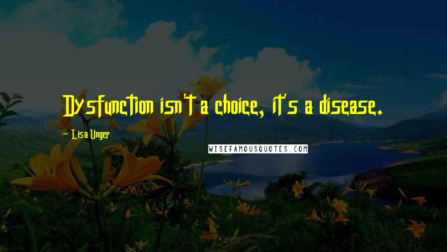 Lisa Unger Quotes: Dysfunction isn't a choice, it's a disease.