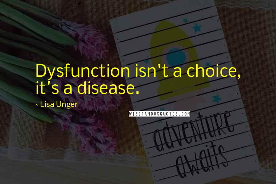 Lisa Unger Quotes: Dysfunction isn't a choice, it's a disease.