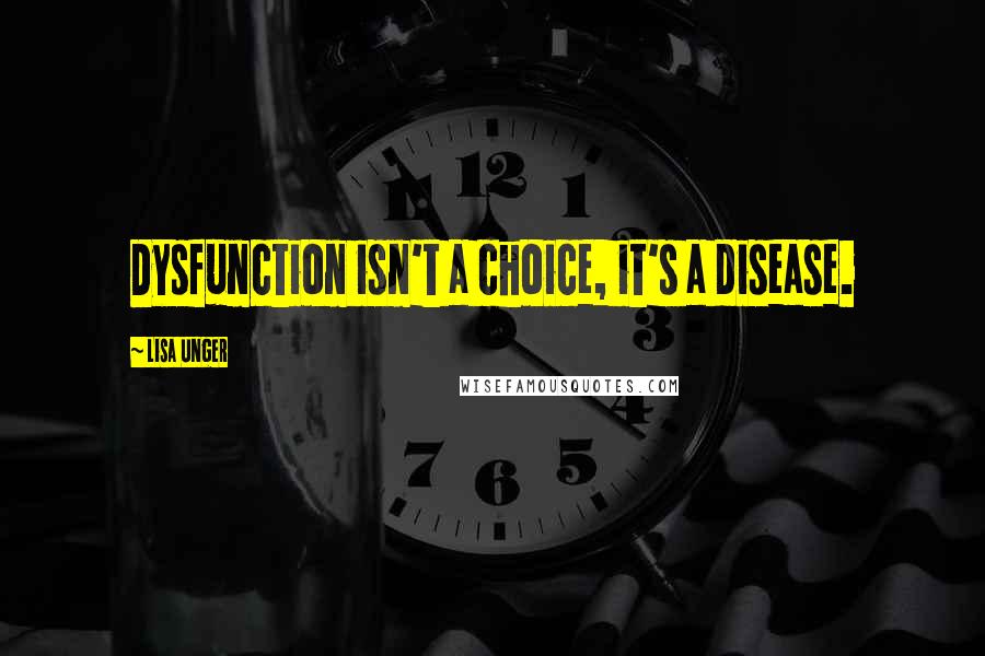 Lisa Unger Quotes: Dysfunction isn't a choice, it's a disease.