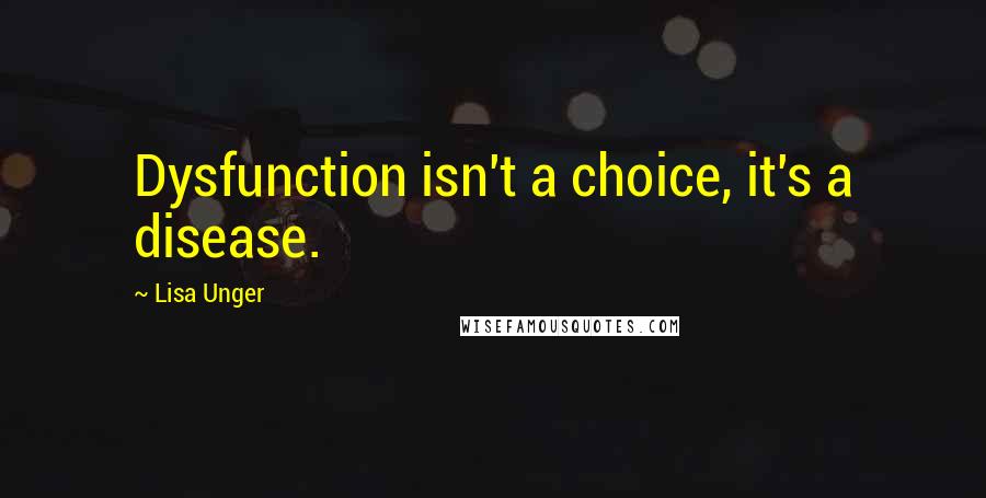 Lisa Unger Quotes: Dysfunction isn't a choice, it's a disease.