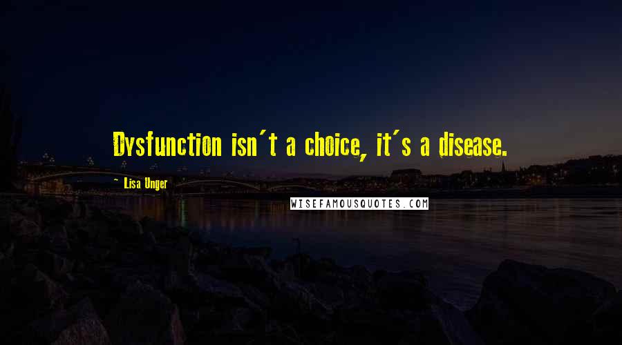 Lisa Unger Quotes: Dysfunction isn't a choice, it's a disease.
